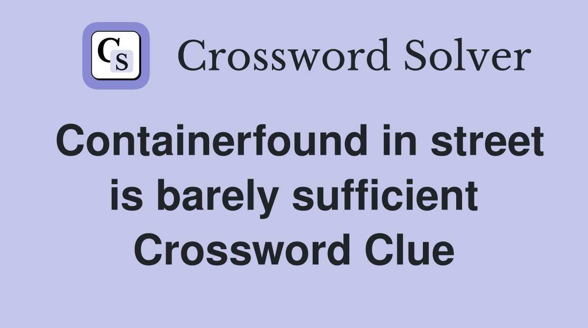 Containerfound in street is barely sufficient Crossword Clue