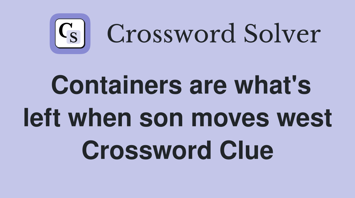 Containers are what's left when son moves west Crossword Clue
