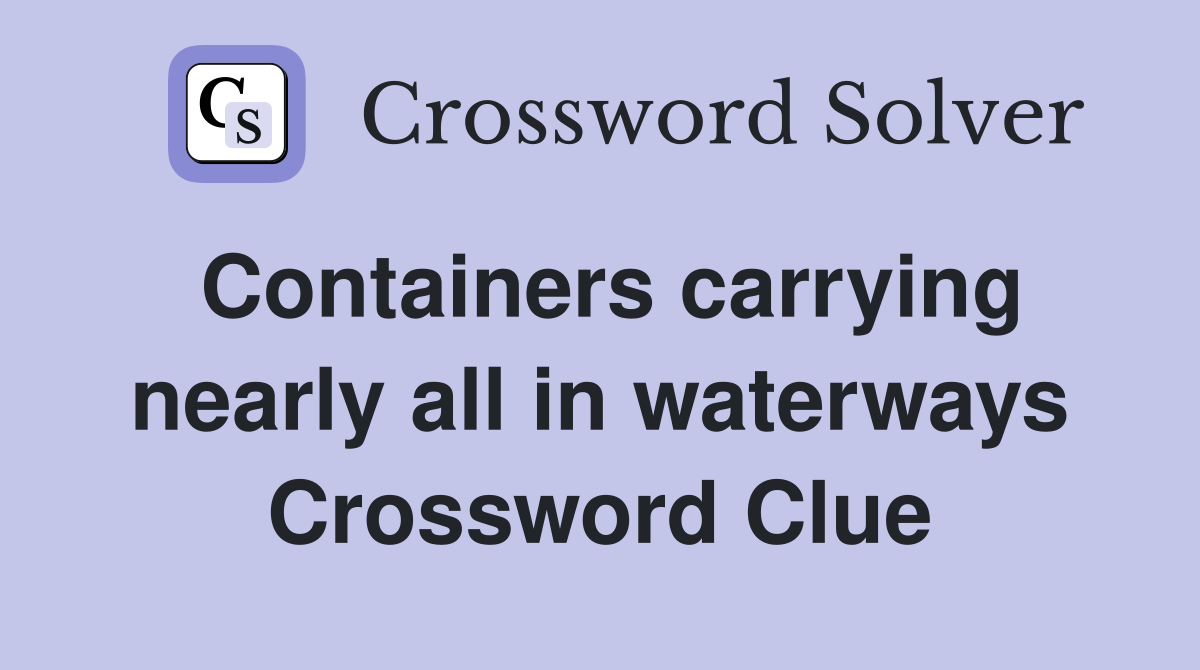 Containers carrying nearly all in waterways Crossword Clue