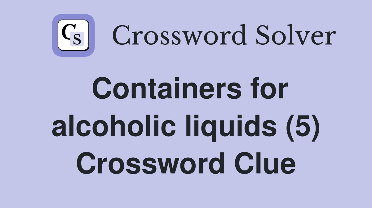 Containers for alcoholic liquids (5) Crossword Clue