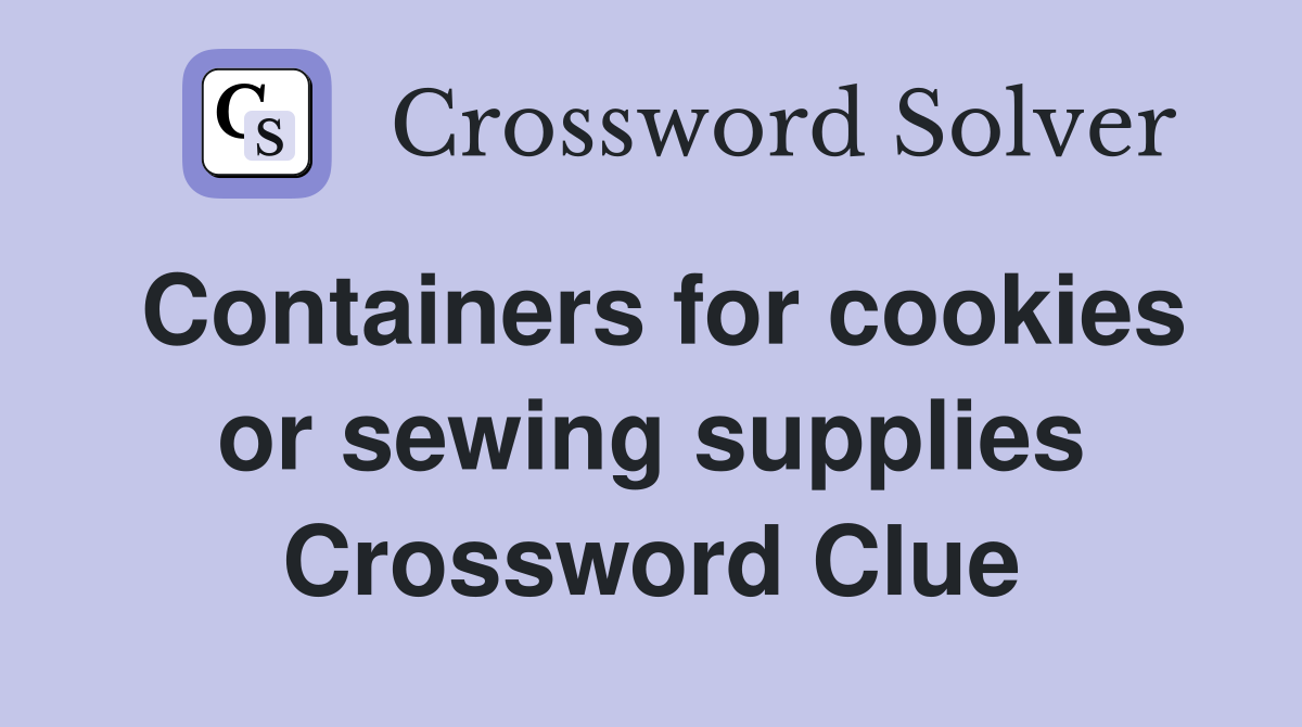 Containers for cookies or sewing supplies Crossword Clue