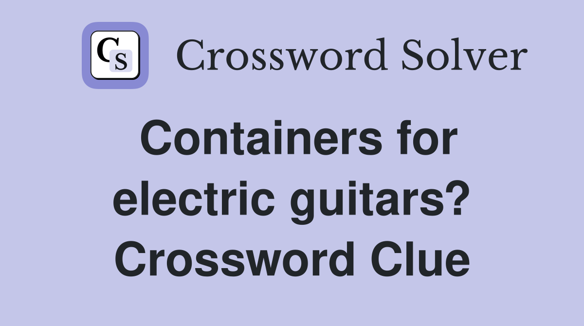 Containers for electric guitars? Crossword Clue