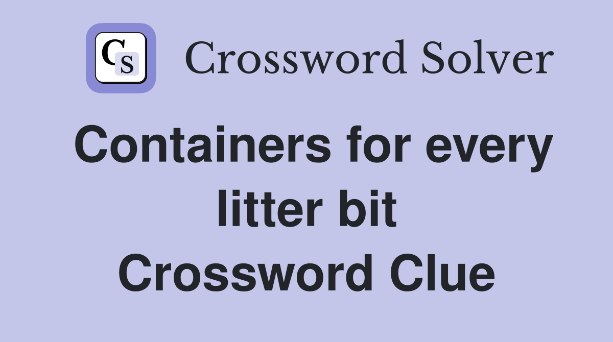 Containers for every litter bit Crossword Clue