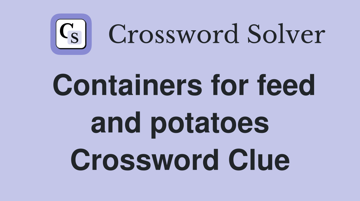 Containers for feed and potatoes Crossword Clue