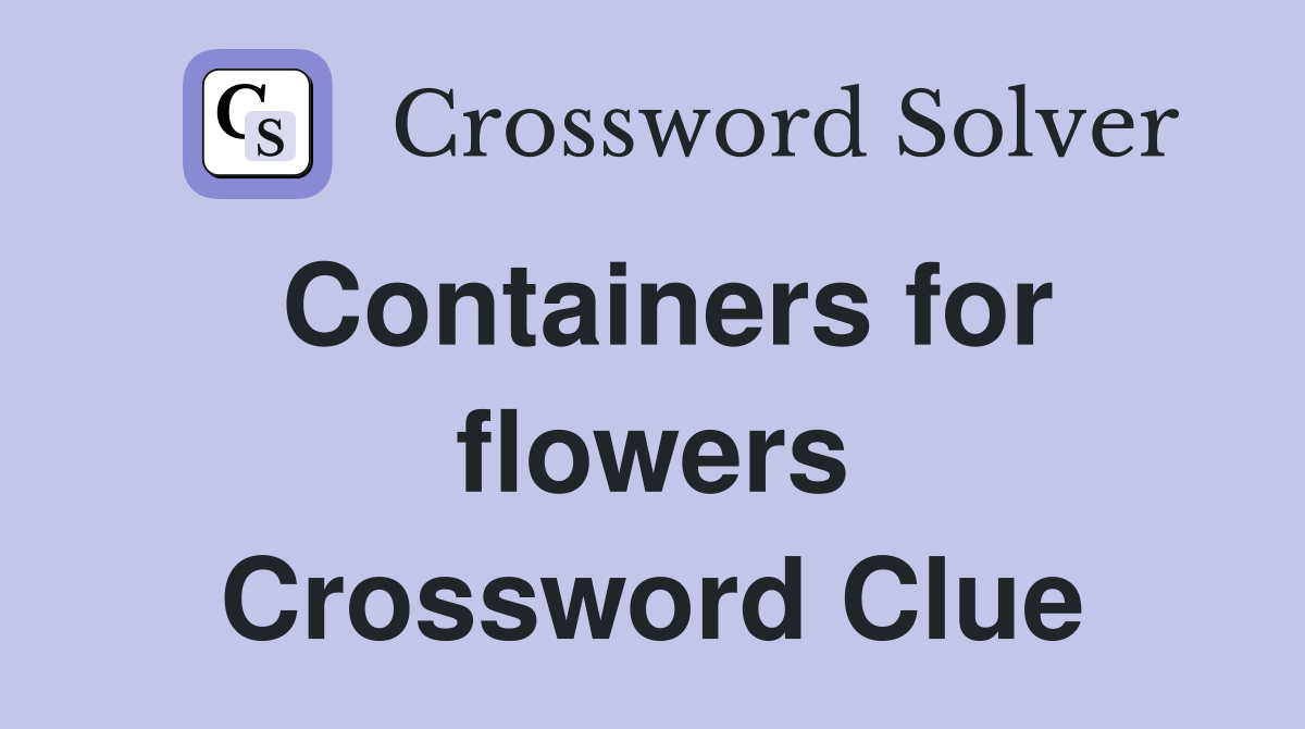 Containers for flowers Crossword Clue