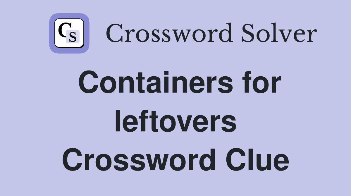 Containers for leftovers Crossword Clue