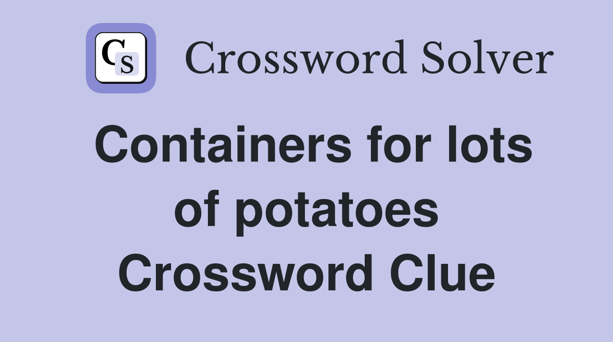 Containers for lots of potatoes Crossword Clue