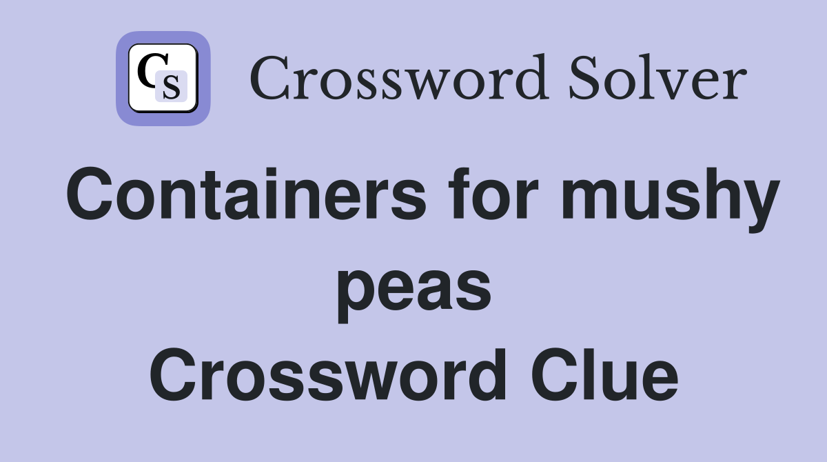 Containers for mushy peas Crossword Clue