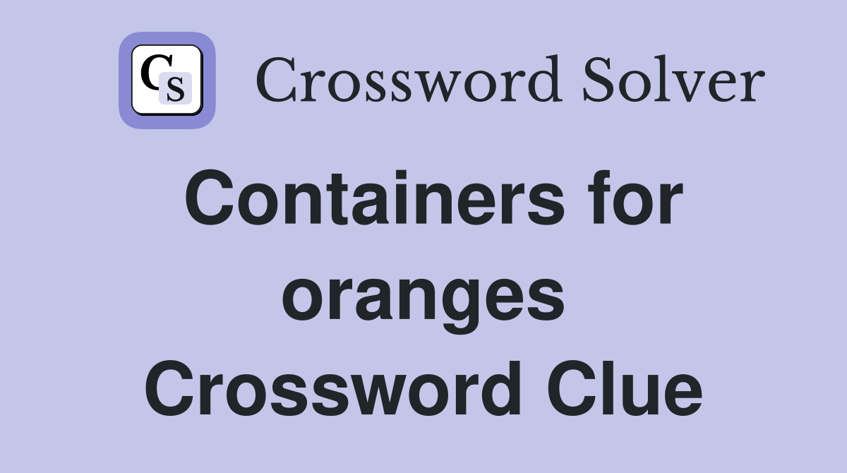 Containers for oranges Crossword Clue