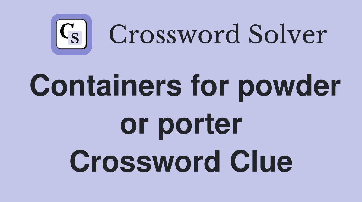 Containers for powder or porter Crossword Clue