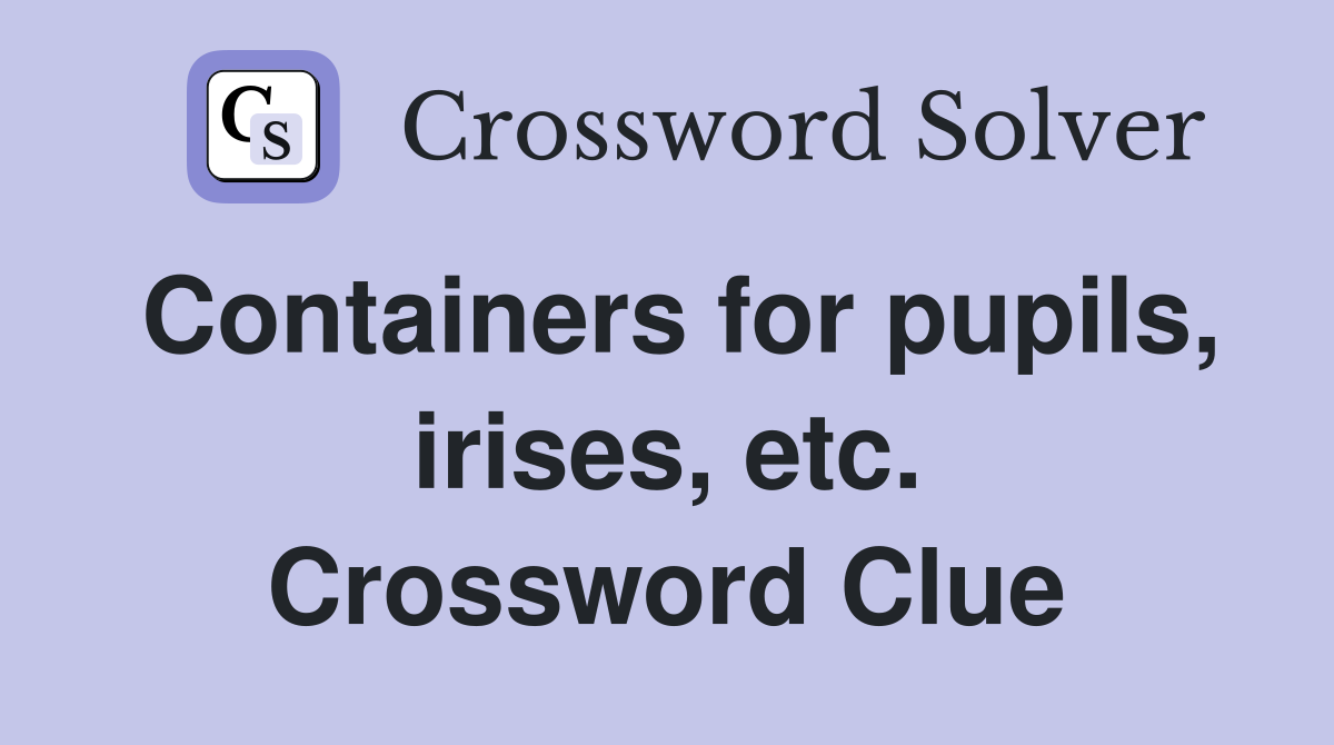 Containers for pupils, irises, etc. Crossword Clue