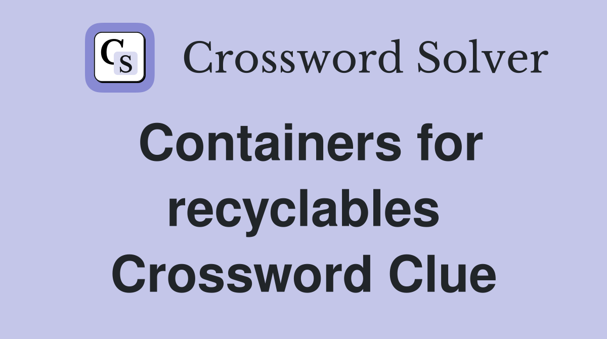 Containers for recyclables Crossword Clue