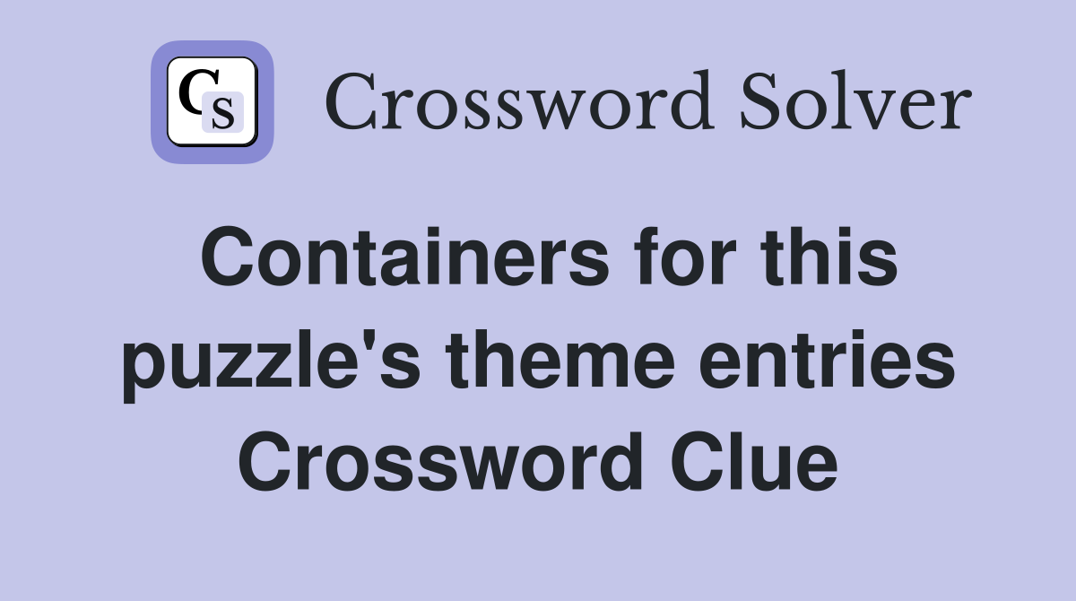 Containers for this puzzle's theme entries Crossword Clue