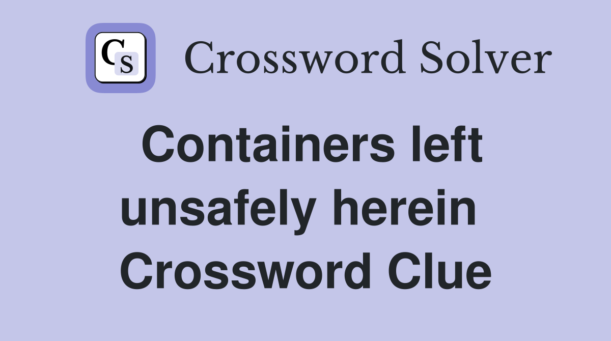 Containers left unsafely herein  Crossword Clue