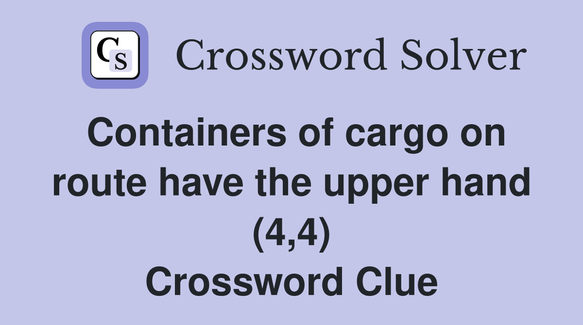 Containers of cargo on route have the upper hand (4,4) Crossword Clue