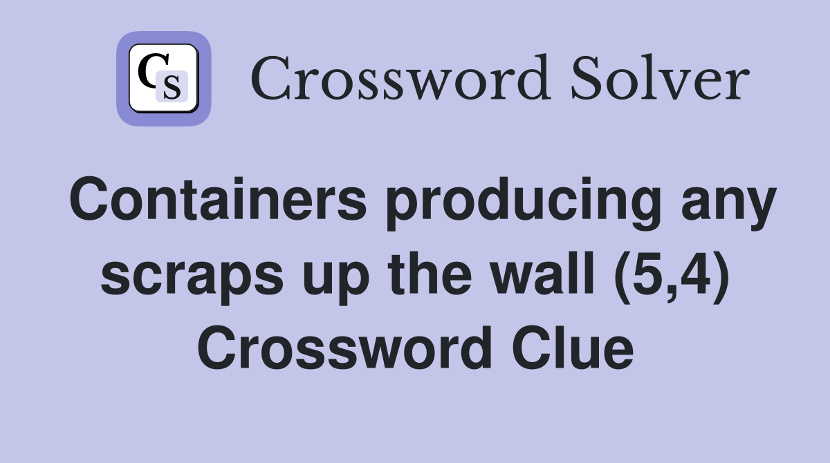 Containers producing any scraps up the wall (5,4) Crossword Clue
