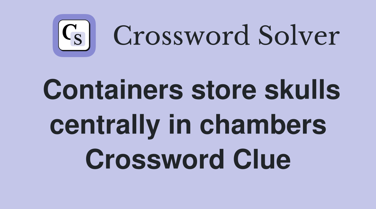 Containers store skulls centrally in chambers Crossword Clue