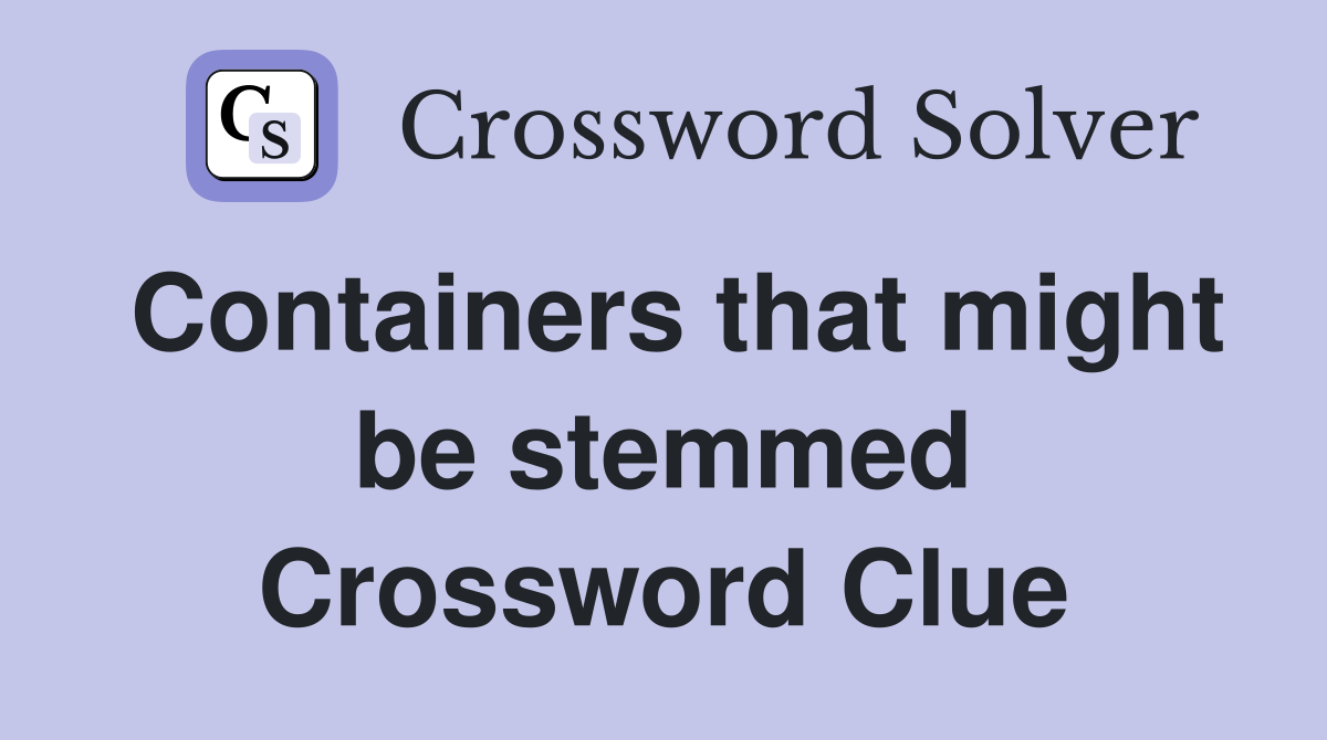 Containers that might be stemmed Crossword Clue