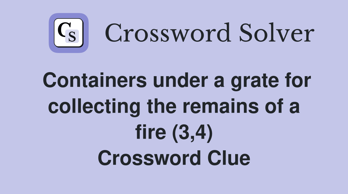 Containers under a grate for collecting the remains of a fire (3,4) Crossword Clue