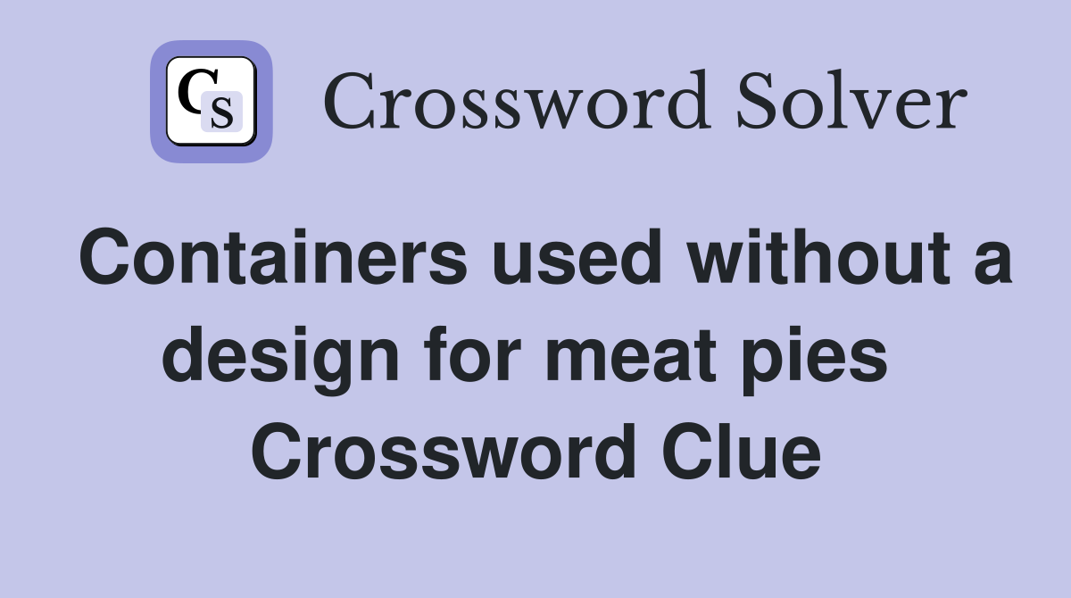 Containers used without a design for meat pies  Crossword Clue