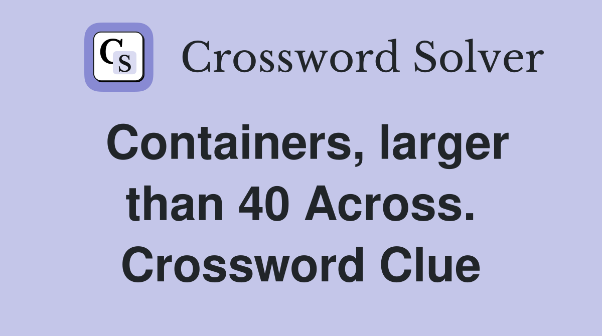 Containers, larger than 40 Across. Crossword Clue