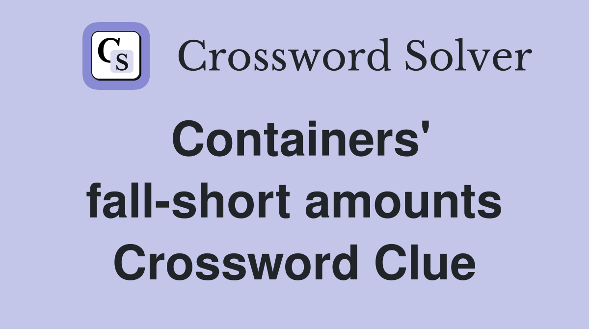 Containers' fall-short amounts Crossword Clue