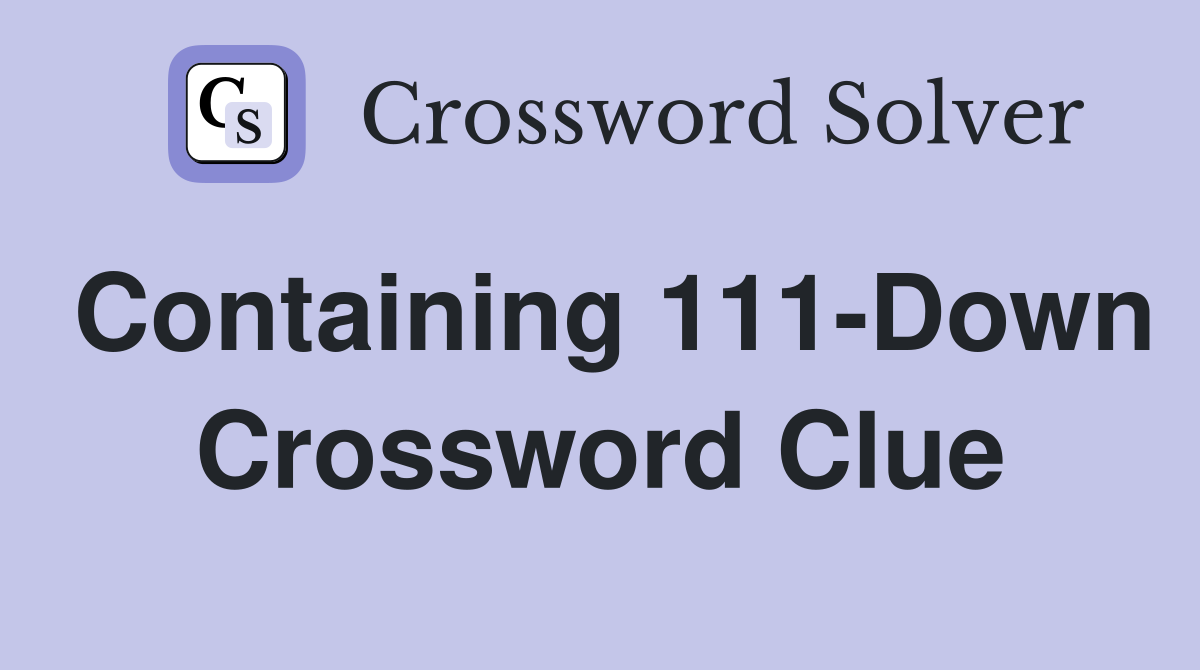 Containing 111-Down Crossword Clue