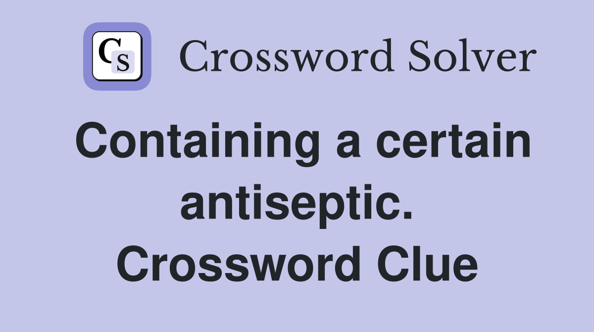 Containing a certain antiseptic. Crossword Clue