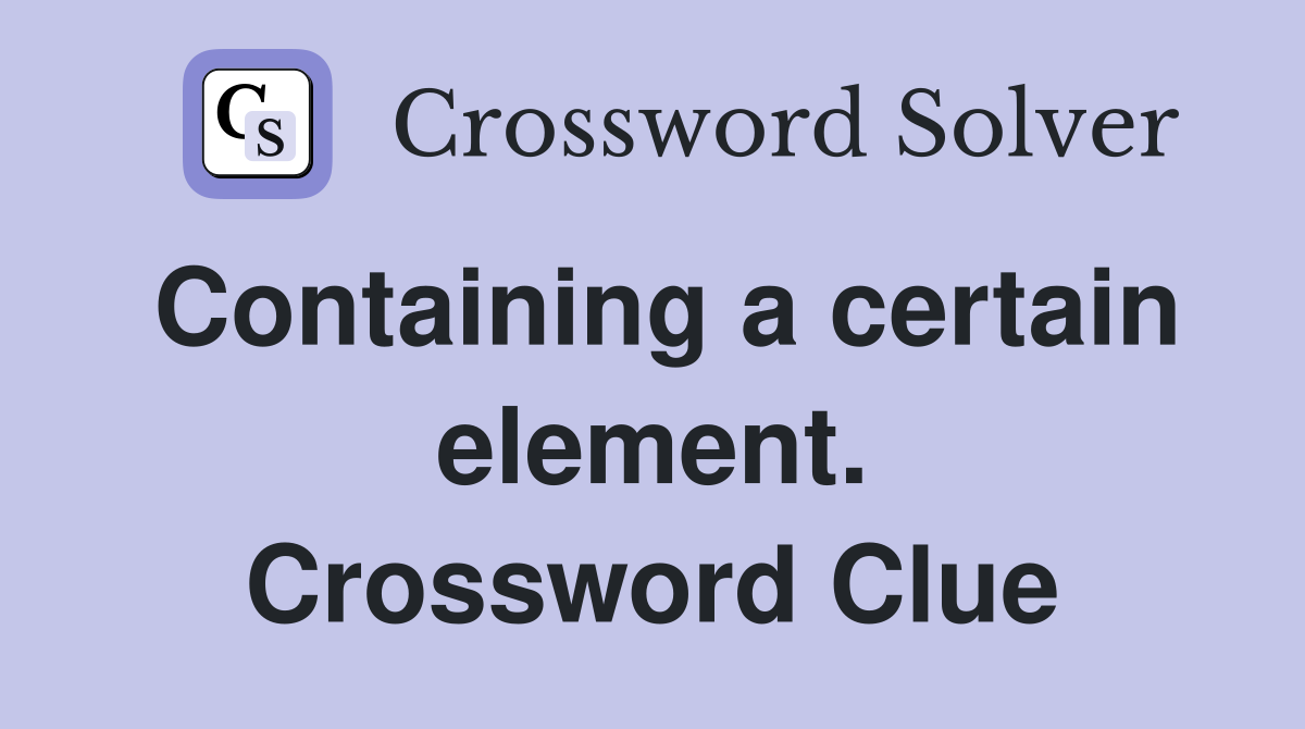 Containing a certain element. Crossword Clue