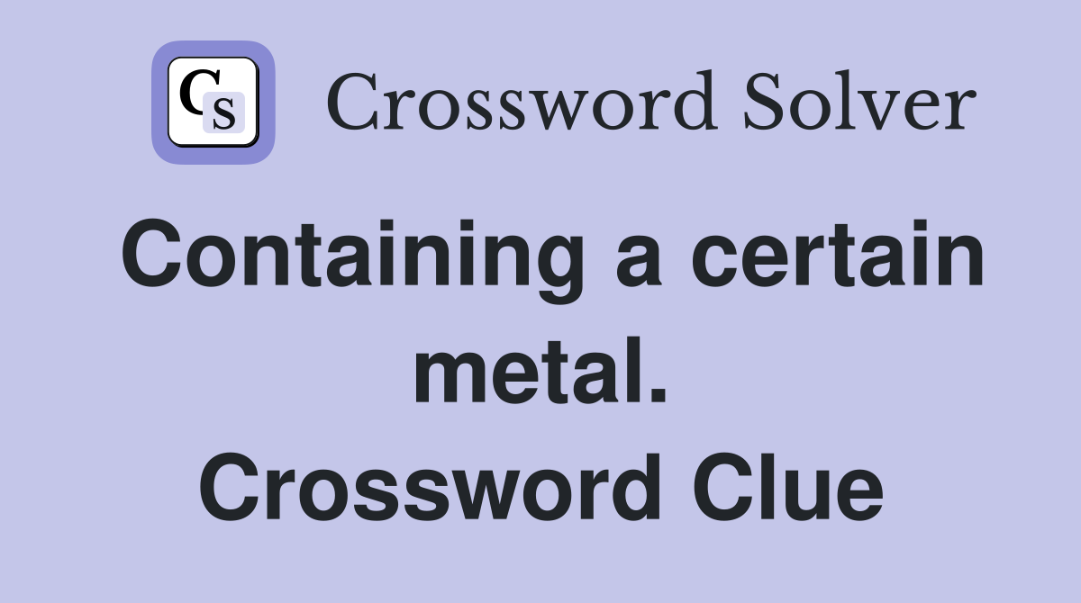 Containing a certain metal. Crossword Clue