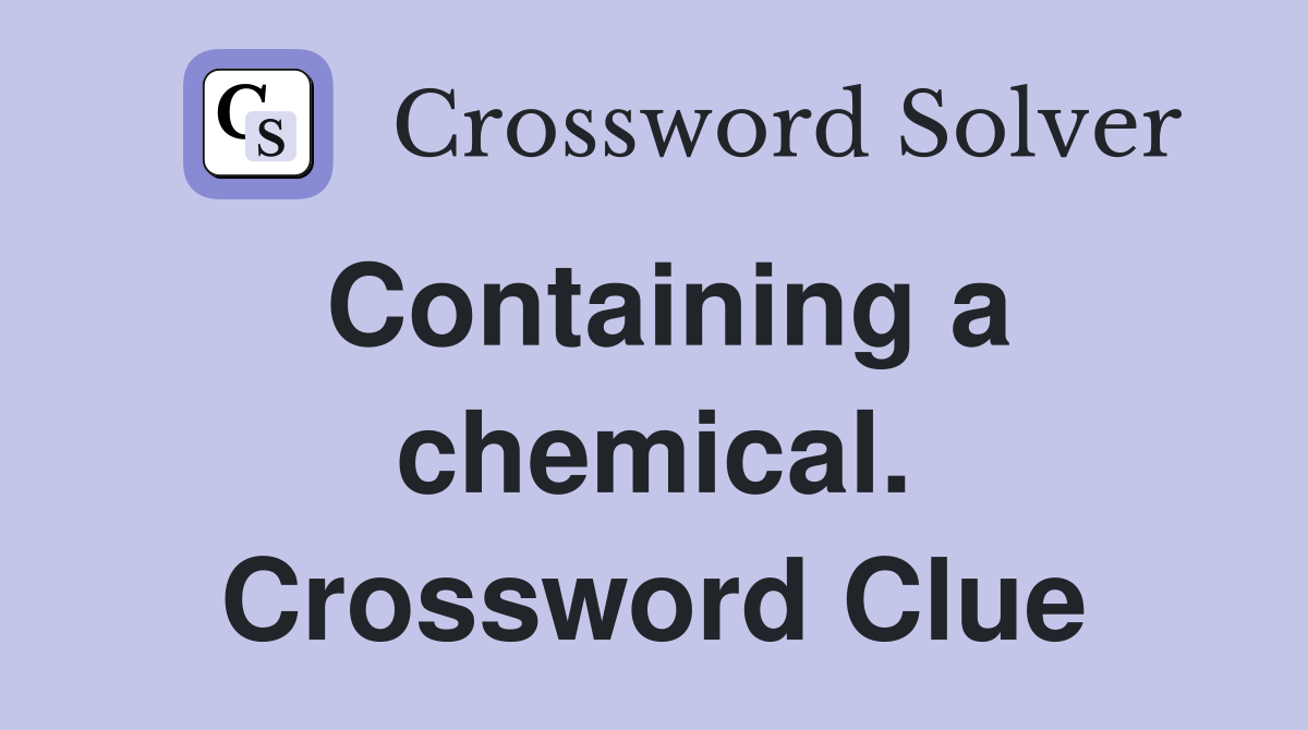 Containing a chemical. Crossword Clue