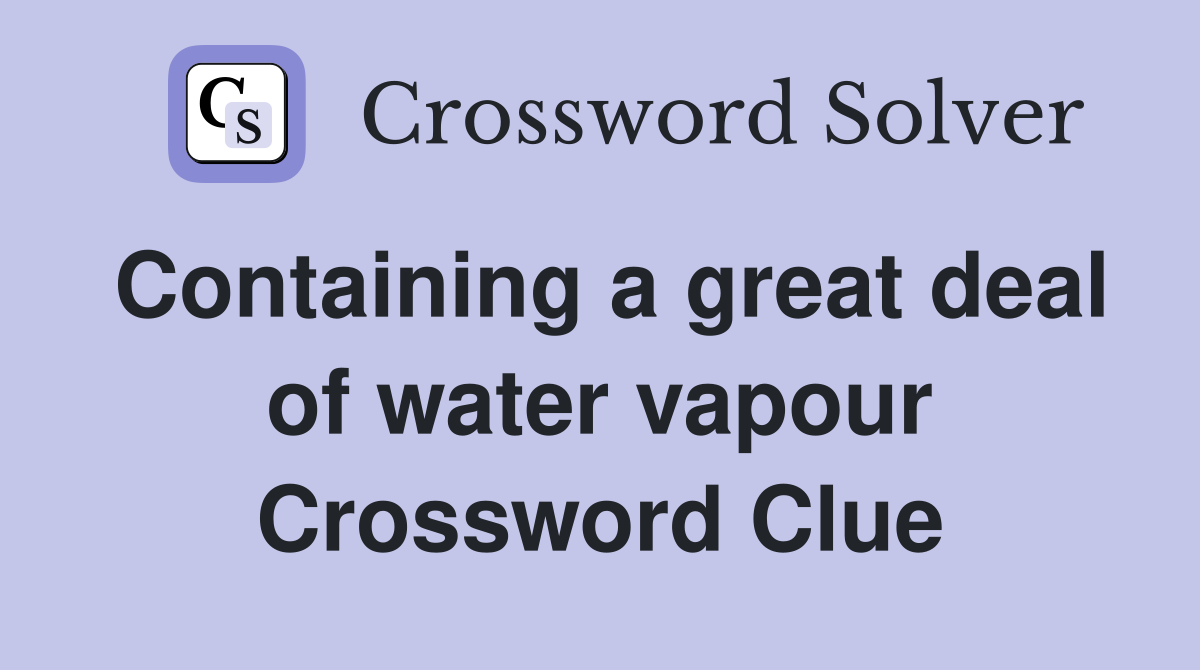 Containing a great deal of water vapour Crossword Clue