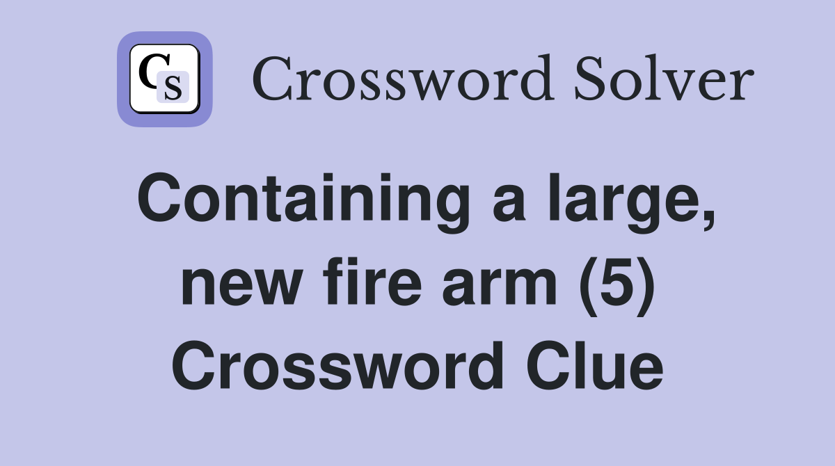 Containing a large, new fire arm (5) Crossword Clue
