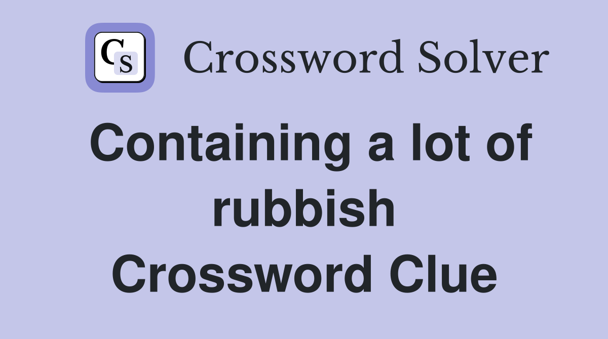 Containing a lot of rubbish Crossword Clue