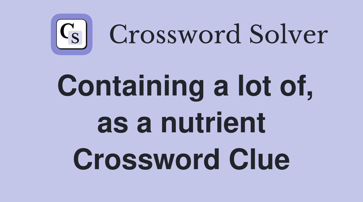 Containing a lot of, as a nutrient Crossword Clue