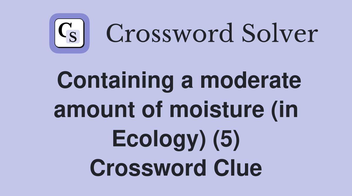Containing a moderate amount of moisture (in Ecology) (5) Crossword Clue
