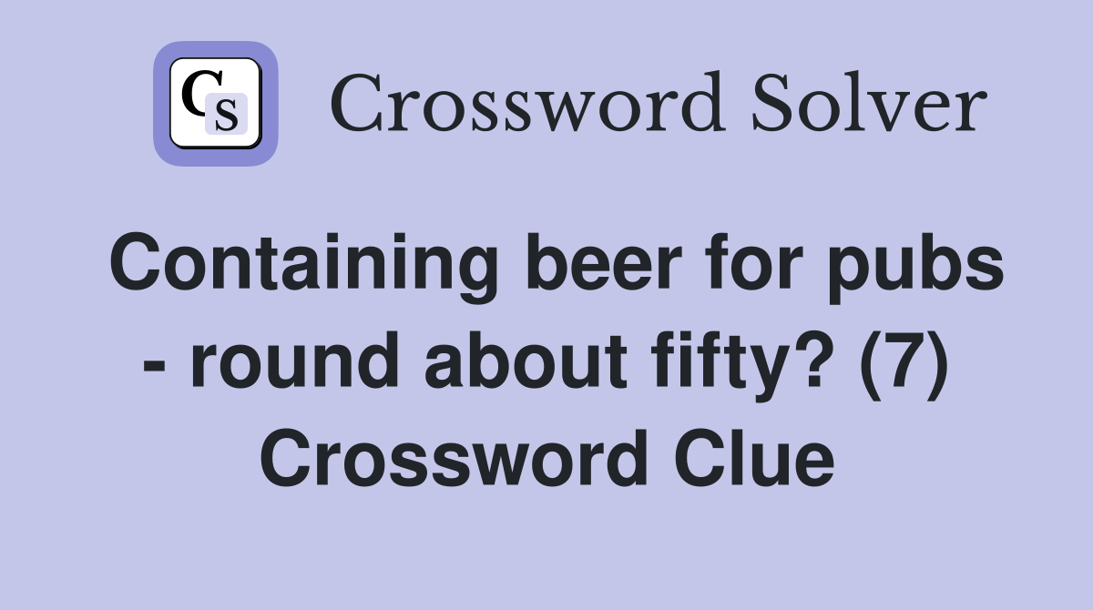 Containing beer for pubs - round about fifty? (7) Crossword Clue