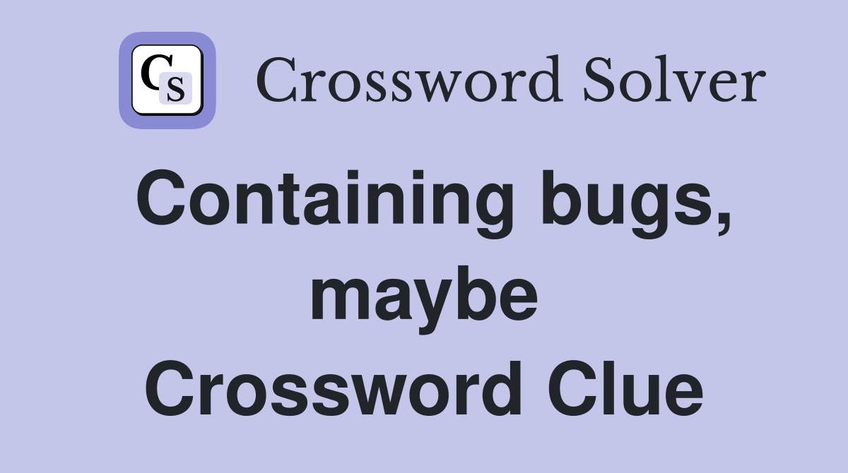 Containing bugs, maybe Crossword Clue