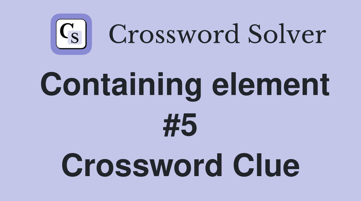 Containing element #5 Crossword Clue