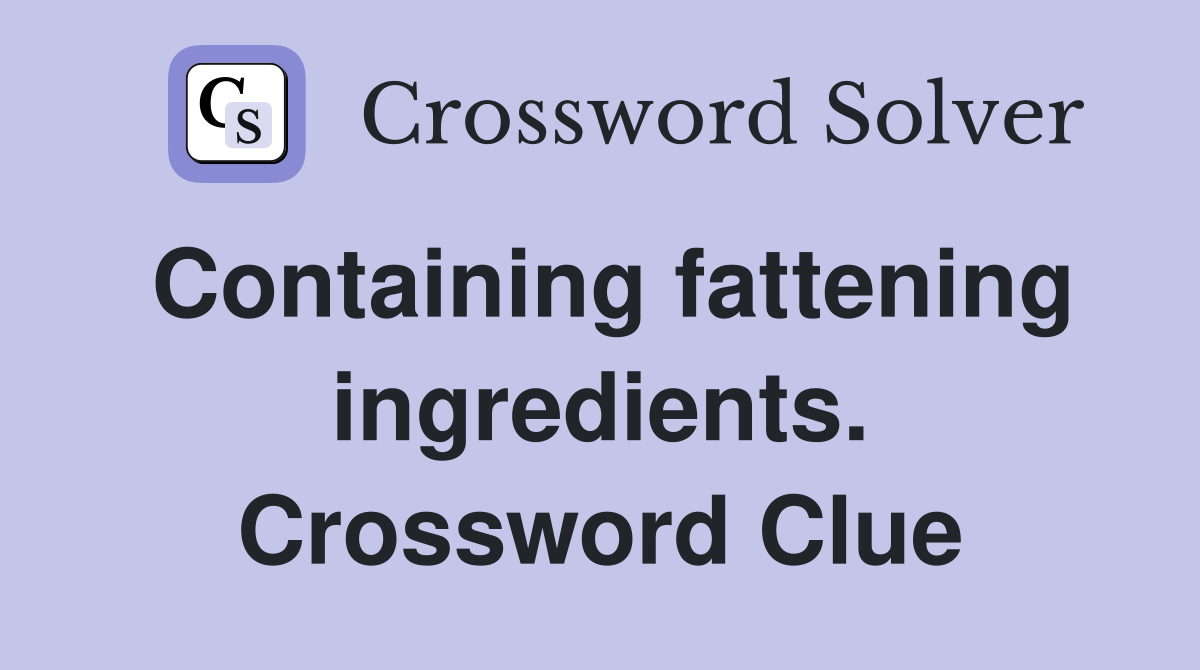 Containing fattening ingredients. Crossword Clue