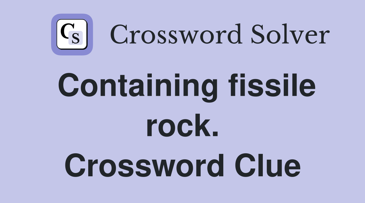 Containing fissile rock. Crossword Clue