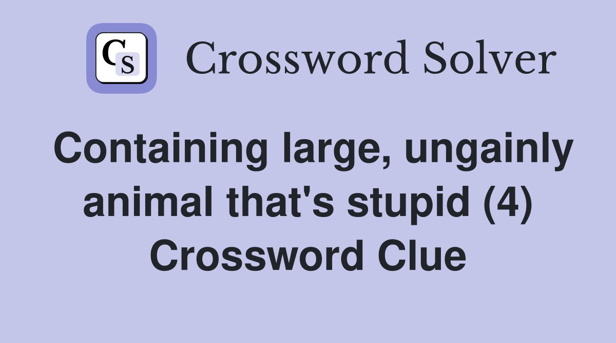 Containing large, ungainly animal that's stupid (4) Crossword Clue
