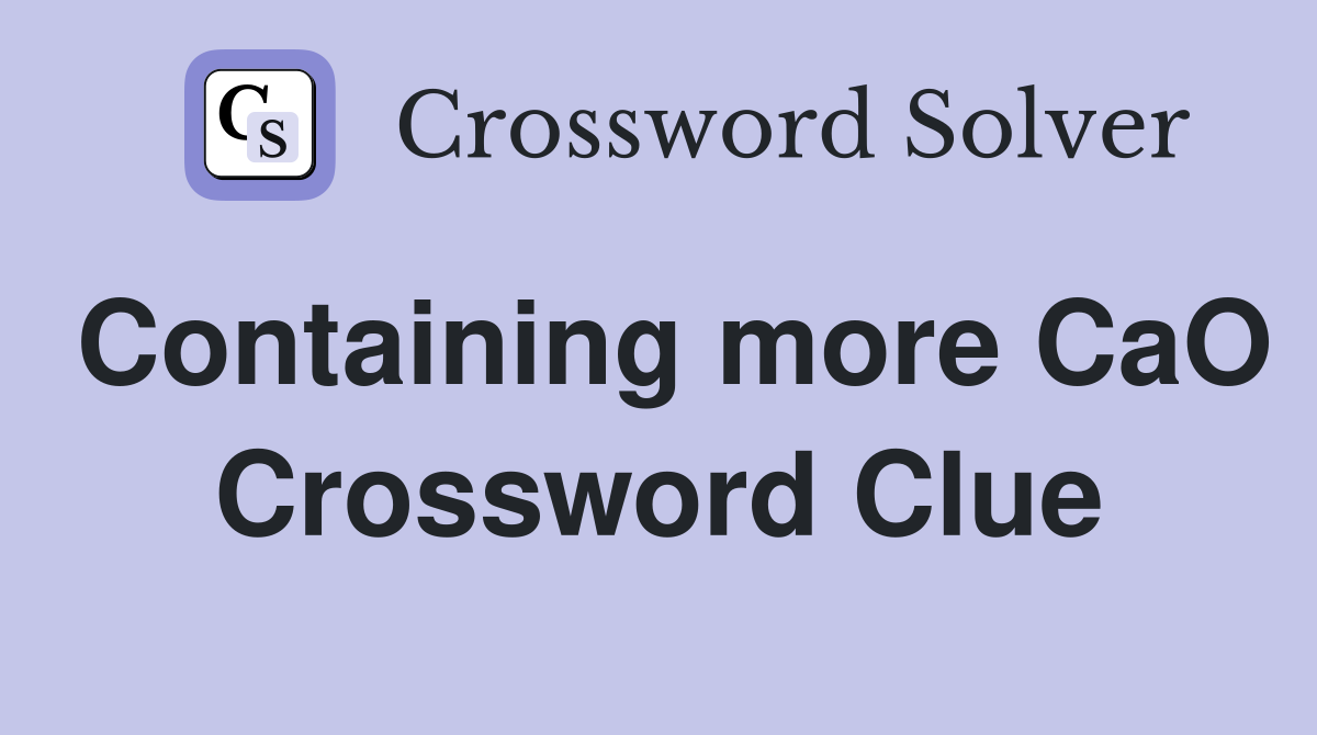 Containing more CaO Crossword Clue