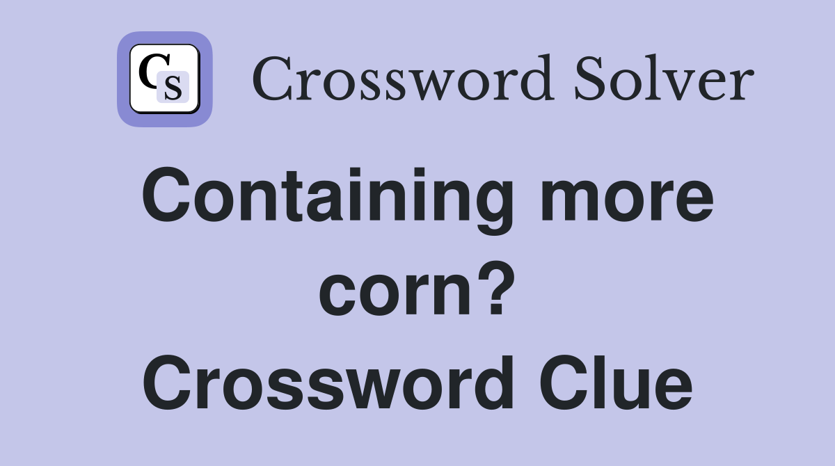 Containing more corn? Crossword Clue