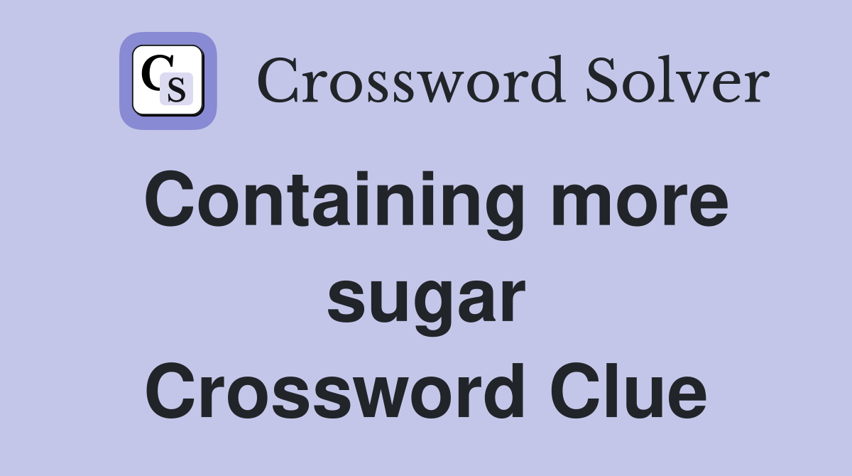 Containing more sugar Crossword Clue