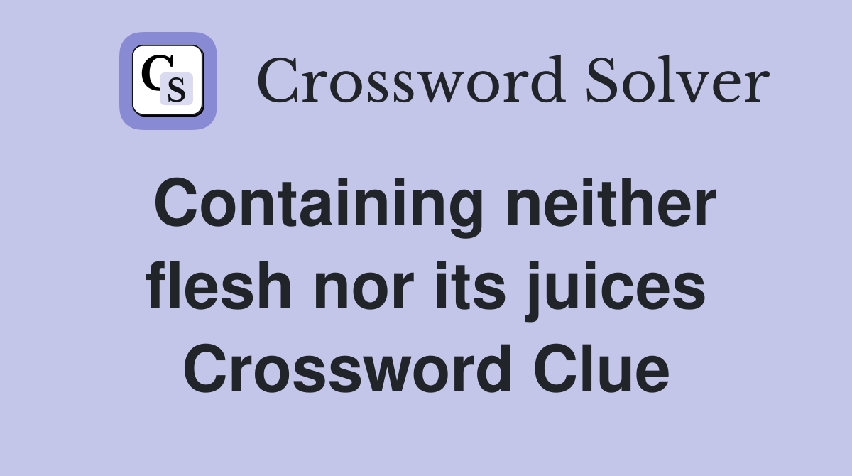 Containing neither flesh nor its juices Crossword Clue