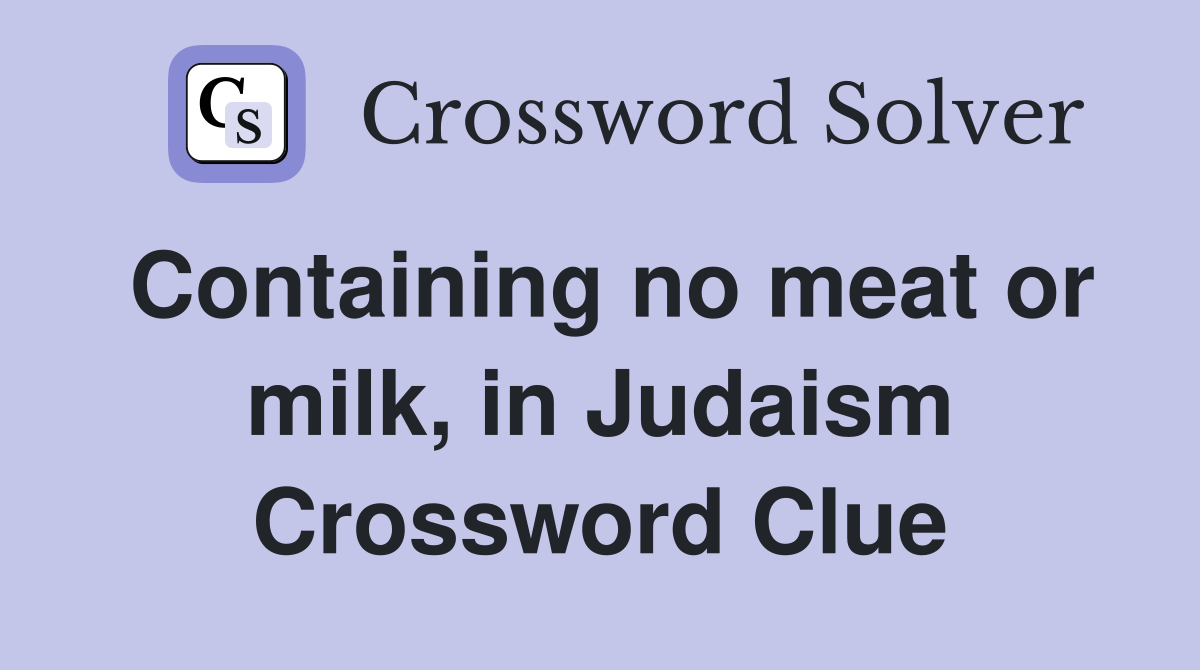 Containing no meat or milk, in Judaism Crossword Clue