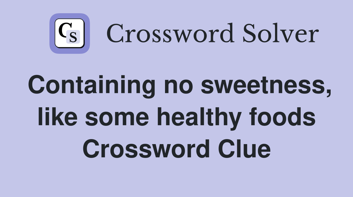 Containing no sweetness, like some healthy foods Crossword Clue