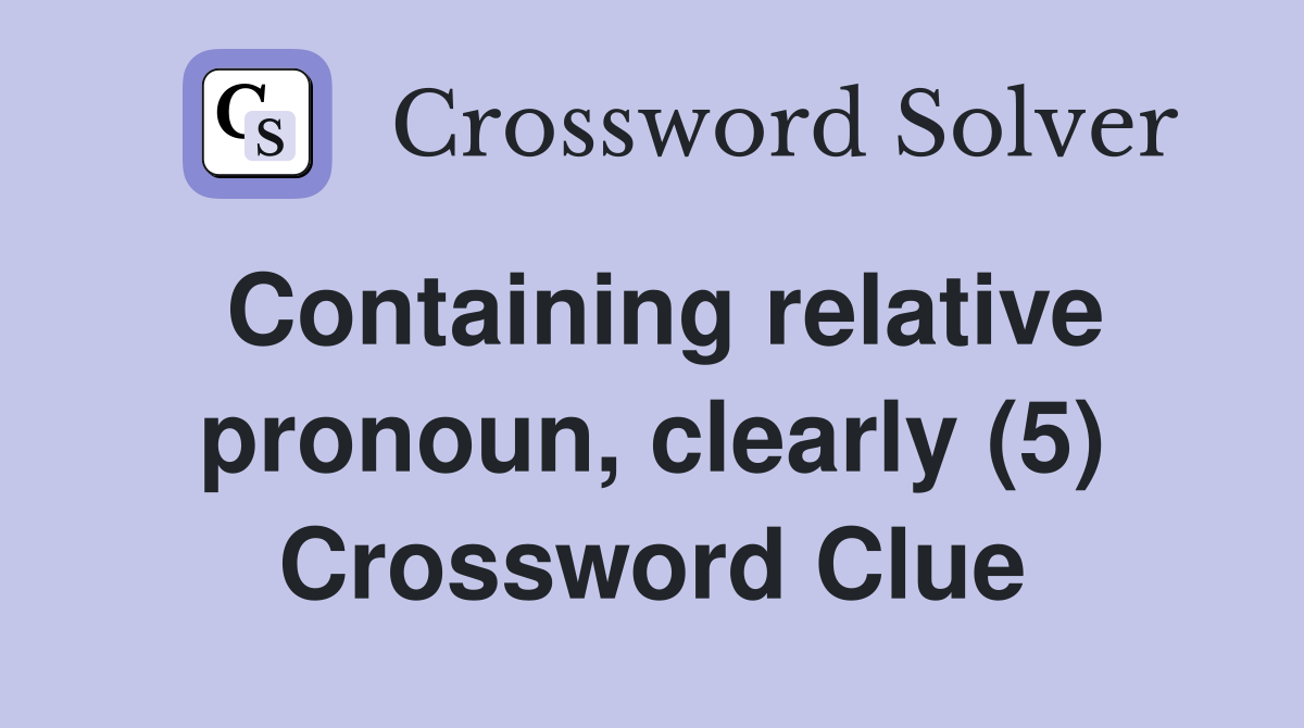 Containing relative pronoun, clearly (5) Crossword Clue
