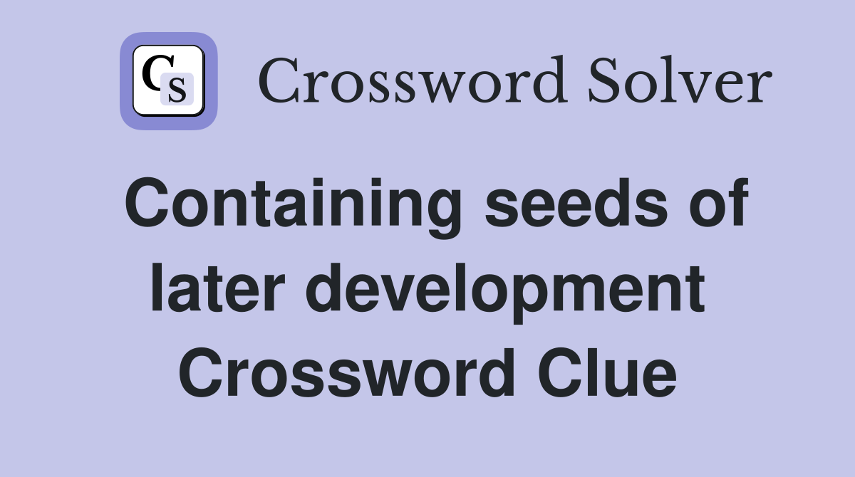 Containing seeds of later development Crossword Clue